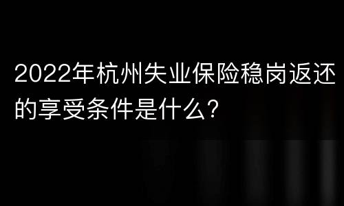 2022年杭州失业保险稳岗返还的享受条件是什么?