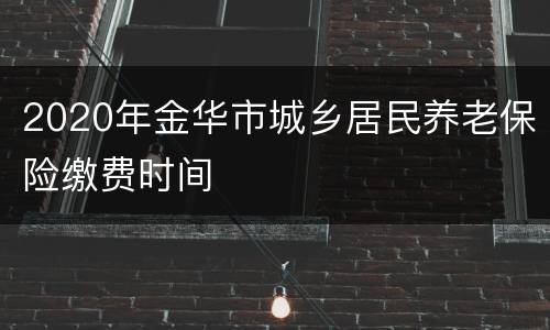 2020年金华市城乡居民养老保险缴费时间