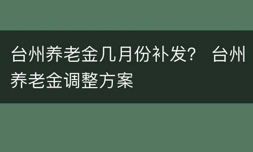 台州养老金几月份补发？ 台州养老金调整方案