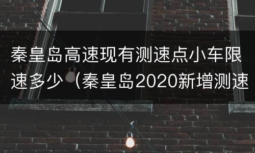秦皇岛高速现有测速点小车限速多少（秦皇岛2020新增测速）