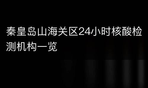 秦皇岛山海关区24小时核酸检测机构一览