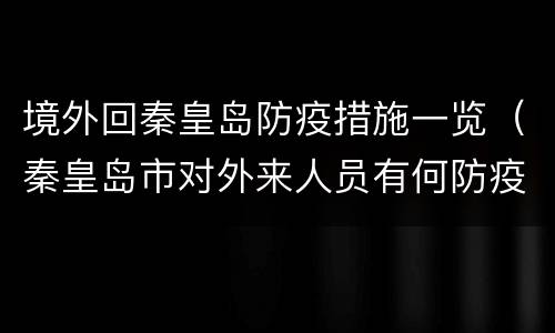 境外回秦皇岛防疫措施一览（秦皇岛市对外来人员有何防疫要求）