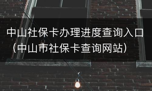 中山社保卡办理进度查询入口（中山市社保卡查询网站）