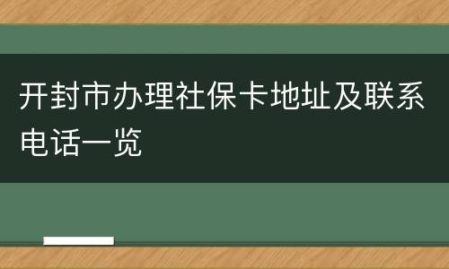 开封市办理社保卡地址及联系电话一览