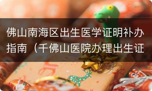 佛山南海区出生医学证明补办指南（千佛山医院办理出生证明）