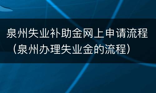 泉州失业补助金网上申请流程（泉州办理失业金的流程）