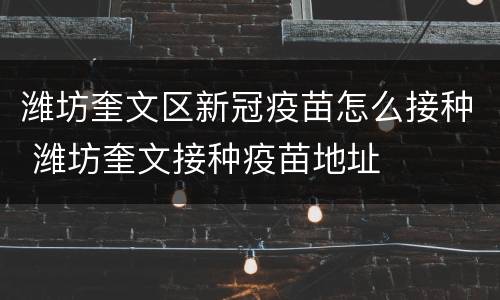 潍坊奎文区新冠疫苗怎么接种 潍坊奎文接种疫苗地址