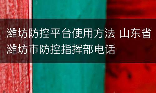 潍坊防控平台使用方法 山东省潍坊市防控指挥部电话