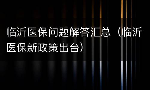 临沂医保问题解答汇总（临沂医保新政策出台）