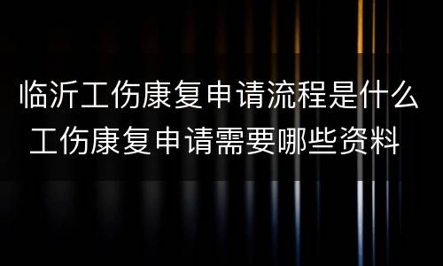 临沂工伤康复申请流程是什么 工伤康复申请需要哪些资料