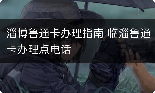 淄博鲁通卡办理指南 临淄鲁通卡办理点电话
