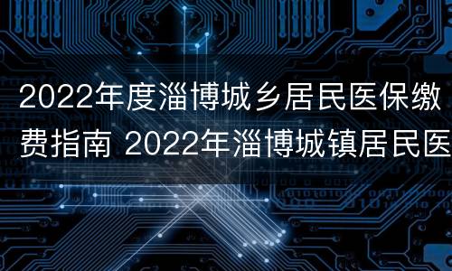 2022年度淄博城乡居民医保缴费指南 2022年淄博城镇居民医保缴费方式