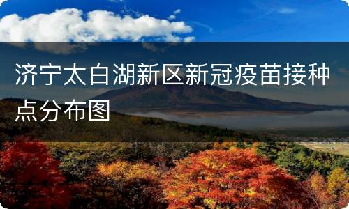 济宁太白湖新区新冠疫苗接种点分布图