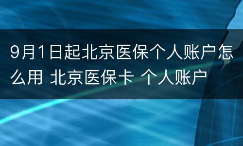 9月1日起北京医保个人账户怎么用 北京医保卡 个人账户