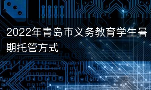 2022年青岛市义务教育学生暑期托管方式