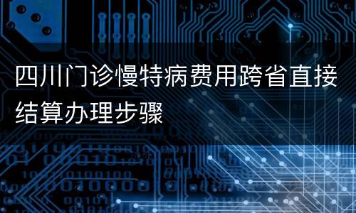 四川门诊慢特病费用跨省直接结算办理步骤