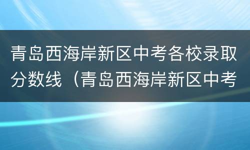 青岛西海岸新区中考各校录取分数线（青岛西海岸新区中考各校录取分数线是多少）