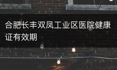 合肥长丰双凤工业区医院健康证有效期