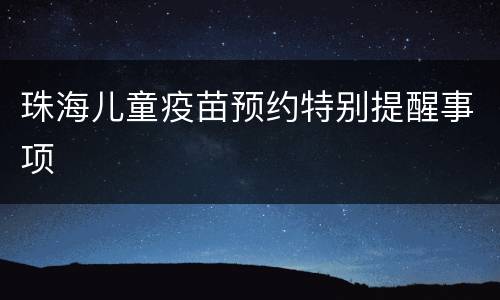 珠海儿童疫苗预约特别提醒事项