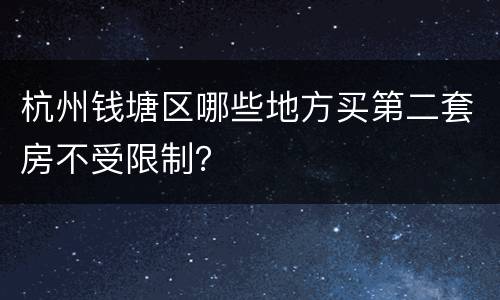杭州钱塘区哪些地方买第二套房不受限制？