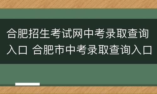 合肥招生考试网中考录取查询入口 合肥市中考录取查询入口