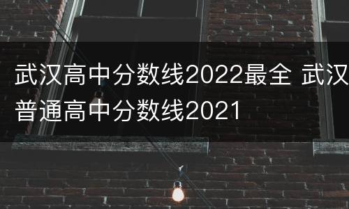 武汉高中分数线2022最全 武汉普通高中分数线2021
