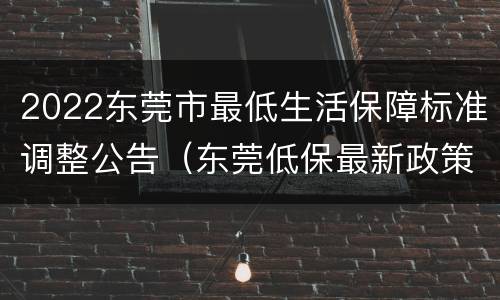 2022东莞市最低生活保障标准调整公告（东莞低保最新政策规定）