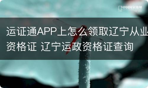 运证通APP上怎么领取辽宁从业资格证 辽宁运政资格证查询