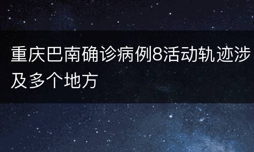重庆巴南确诊病例8活动轨迹涉及多个地方