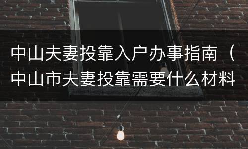 中山夫妻投靠入户办事指南（中山市夫妻投靠需要什么材料）