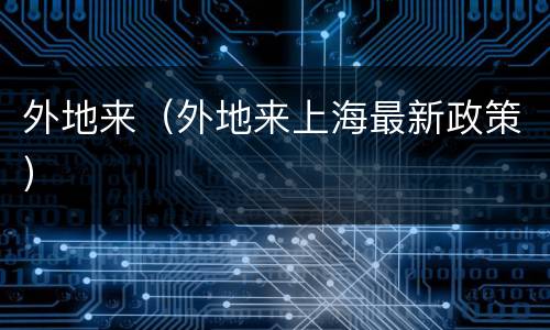 外地来（外地来上海最新政策）