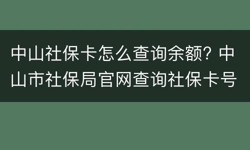中山社保卡怎么查询余额? 中山市社保局官网查询社保卡号