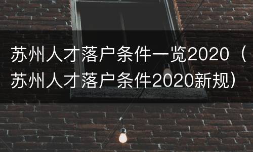 苏州人才落户条件一览2020（苏州人才落户条件2020新规）