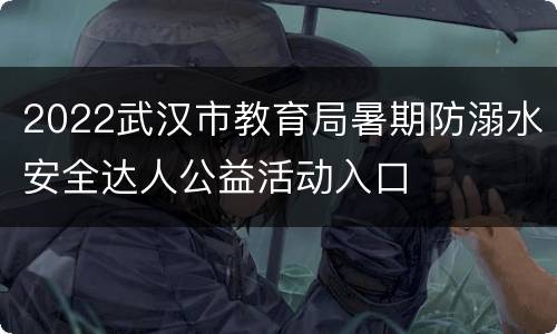 2022武汉市教育局暑期防溺水安全达人公益活动入口