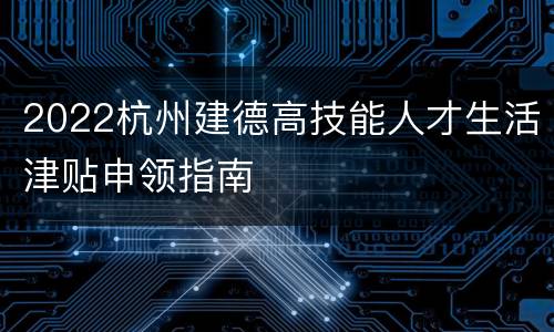 2022杭州建德高技能人才生活津贴申领指南