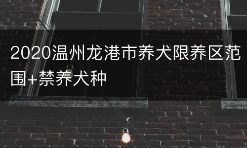 2020温州龙港市养犬限养区范围+禁养犬种
