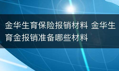 金华生育保险报销材料 金华生育金报销准备哪些材料
