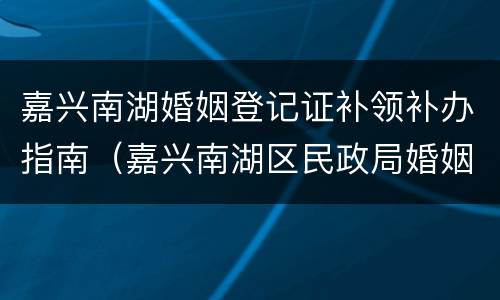 嘉兴南湖婚姻登记证补领补办指南（嘉兴南湖区民政局婚姻登记处电话）