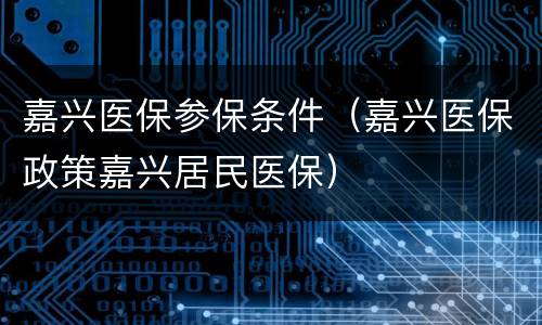 嘉兴医保参保条件（嘉兴医保政策嘉兴居民医保）