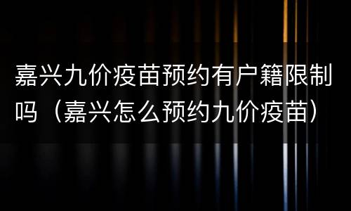 嘉兴九价疫苗预约有户籍限制吗（嘉兴怎么预约九价疫苗）