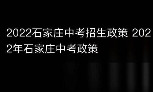 2022石家庄中考招生政策 2022年石家庄中考政策