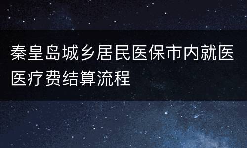 秦皇岛城乡居民医保市内就医医疗费结算流程
