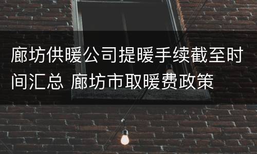 廊坊供暖公司提暖手续截至时间汇总 廊坊市取暖费政策
