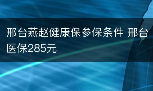 邢台燕赵健康保参保条件 邢台医保285元