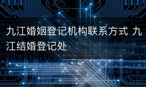 九江婚姻登记机构联系方式 九江结婚登记处