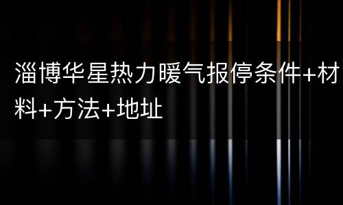 淄博华星热力暖气报停条件+材料+方法+地址