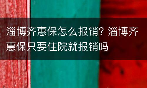 淄博齐惠保怎么报销? 淄博齐惠保只要住院就报销吗