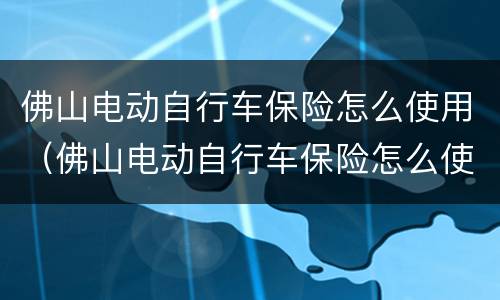 佛山电动自行车保险怎么使用（佛山电动自行车保险怎么使用的）