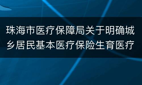 珠海市医疗保障局关于明确城乡居民基本医疗保险生育医疗待遇有关问题的通知