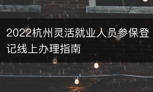 2022杭州灵活就业人员参保登记线上办理指南